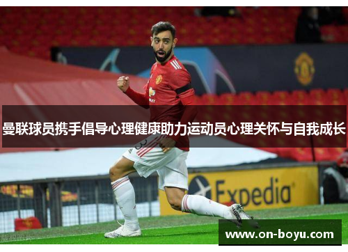 曼联球员携手倡导心理健康助力运动员心理关怀与自我成长