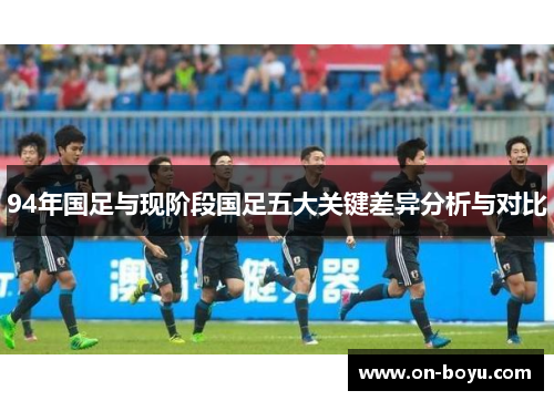 94年国足与现阶段国足五大关键差异分析与对比