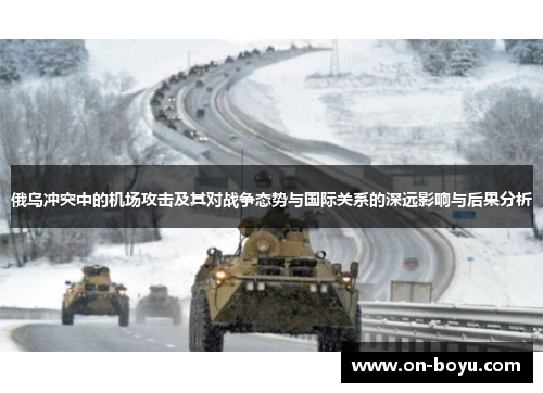 俄乌冲突中的机场攻击及其对战争态势与国际关系的深远影响与后果分析
