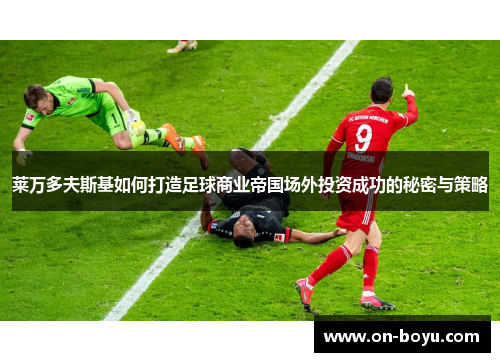 莱万多夫斯基如何打造足球商业帝国场外投资成功的秘密与策略